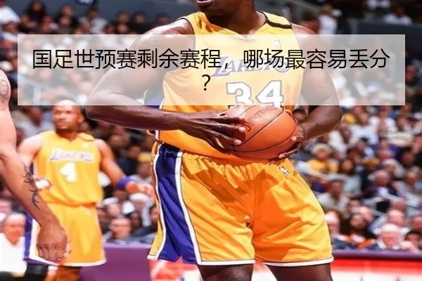 国足世预赛剩余赛程，哪场最容易丢分？